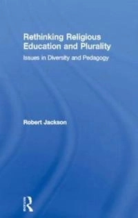 Rethinking religious education and plurality : issues in diversity and pedagogy; Robert Jackson; 2004
