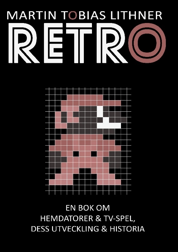 Retro : en bok om hemdatorer och TV-spel, dess utveckling och historia; Martin Tobias Lithner; 2015