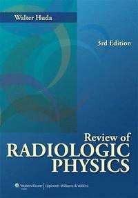 Review of Radiologic Physics; Walter Huda; 2009