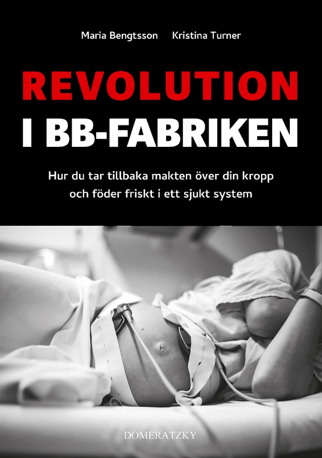Revolution i BB-fabriken: Hur du tar tillbaka makten över din kropp och föder friskt i ett sjukt system; Maria Bengtsson, Kristina Turner; 2023