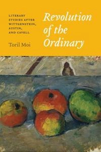 Revolution of the ordinary : literary studies after Wittgenstein, Austin, and Cavell; Toril Moi; 2017