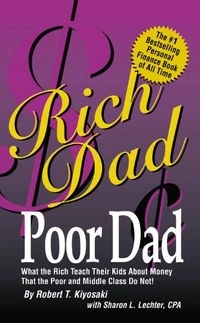 Rich Dad Poor Dad: What the Rich Teach Their Kids about Money-- that the Poor and Middle Class Do Not!; Robert T. Kiyosaki, Sharon L. Lechter