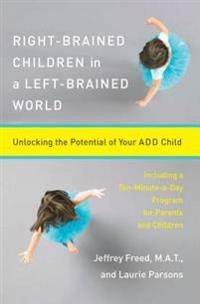 Right-Brained Children in a Left-Brained World: Unlocking the Potential of Your Add Child; Laurie Parsons, Jeffrey Freed; 1998
