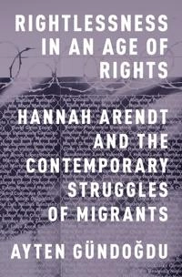 Rightlessness in an Age of Rights [Elektronisk resurs]; Ayten Gundogdu; 2015