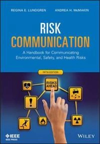 Risk Communication: A Handbook for Communicating Environmental, Safety, and; Regina E. Lundgren, Andrea H. McMakin; 2013