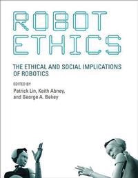Robot ethics : the ethical and social implications of robotics; Patrick Lin, Keith Abney, George A. Bekey; 2012