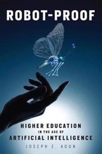 Robot-Proof: Higher Education in the Age of Artificial Intelligence [Elektronisk resurs]; Joseph E Aoun; 2018