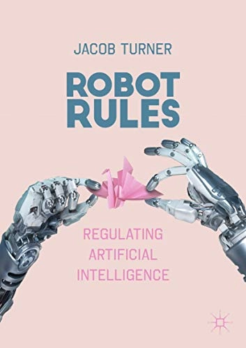 Robot rules : regulating artificial intelligence; Jacob Turner; 2019