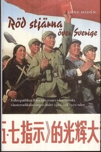 Röd stjärna över Sverige : Folkrepubliken Kina som resurs i den svenska vänsterradikaliseringen under 1960- och 1970-talen; Anne Hedén; 2008