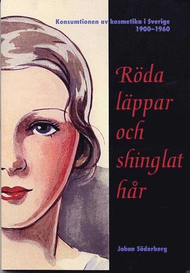 Röda läppar och shinglat hår - Konsumtionen av kosmetika i Sverige 1900-1960; Johan Söderberg; 2001