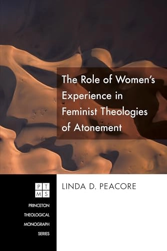 Role of Women's Experience in Feminist Theologies of Atonement; Linda D Peacore, Linda D Peacore; 2010
