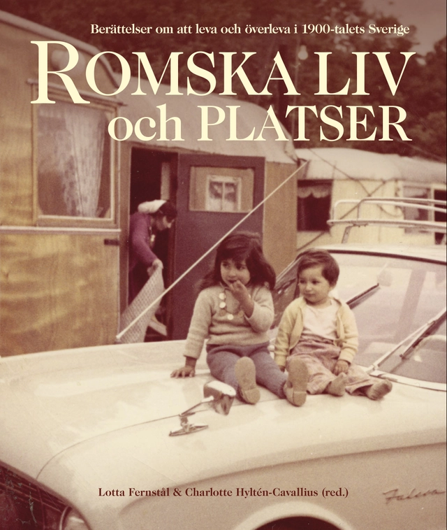 Romska liv och platser : Berättelser om att leva och överleva i 1900-talets; Lotta Fernstål, Charlotte Hyltén-Cavallius; 2018