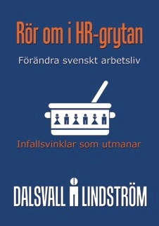 Rör om i HR-grytan : infallsvinklar som utmanar - förändra svenskt näringsliv; Kjell Lindström, Magnus Dalsvall; 2016