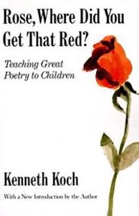 Rose, where did you get that red? : teaching great poetry to children; Kenneth Koch; 1990