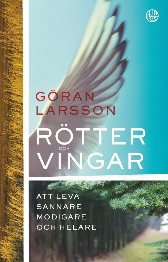 Rötter och vingar : att leva sannare, modigare och helare; Göran Larsson; 2017