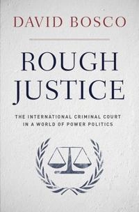 Rough justice : the International Criminal Court in a world of power politics; David L. Bosco; 2014