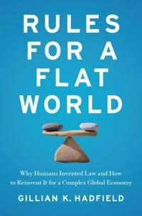 Rules for a flat world : why humans invented law and how to reinvent it for a complex global economy; Gillian K. Hadfield; 2017