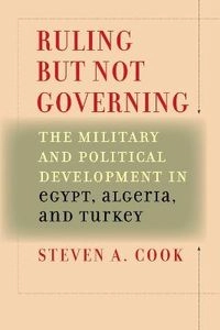 Ruling but not governing : the military and political development in Egypt, Algeria, and Turkey; Steven A. Cook; 2007