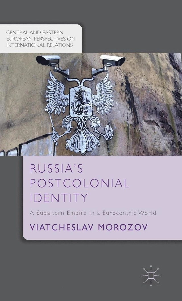 Russia's postcolonial identity : a subaltern empire in a Eurocentric world; Viatcheslav. Morozov; 2015