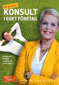 Så blir du konsult i eget företag : för dig som funderar men inte vet om du vågar; Karin Svensson; 2019