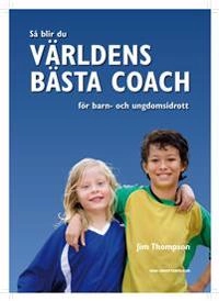 Så blir du världens bästa coach för barn- och ungdomsidrott; Jim Thompson; 2009