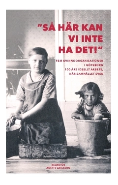 Så här kan vi inte ha det! : fem kvinnoorganisationer i Göteborg 100 år; Eva Dahmén-Janson, Anna-Lisa Björneberg, Monica Påhlsson, Ulla Holmlid, Birgitta Berglund Nilsson, Lisbeth Stenberg, Kerstin Keen; 2019