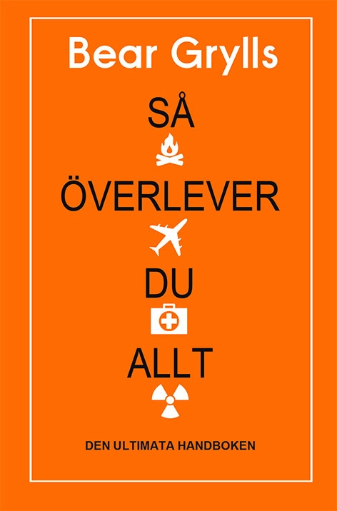 Så överlever du allt : den ultimata handboken; Bear Grylls; 2018