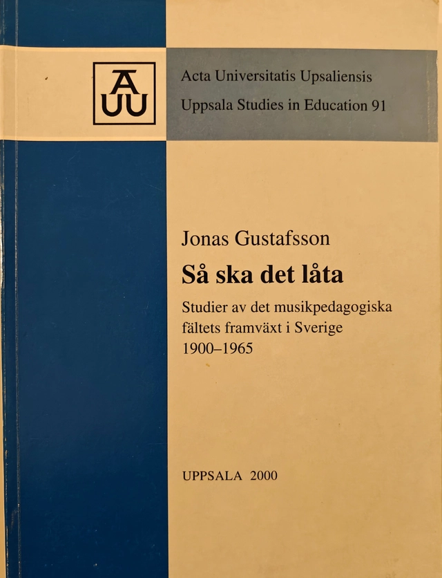 Så ska det låta : studier av det musikpedagogiska fältets framväxt i Sverige 1900-1965; Jonas Gustafsson; 2000