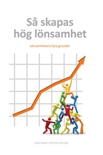 Så skapas hög lönsamhet : Lönsamhetens fyra grunder; Ingema Fredriksson; 2012