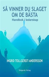 Så vinner du slaget om de bästa : handbok i ledarskap; Ingrid Tollgerdt-Andersson; 2019