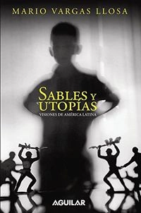 Sables y utopías : visiones de América Latina; Mario Vargas Llosa; 2009