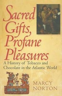 Sacred gifts, profane pleasures : a history of tobacco and chocolate in the Atlantic world; Marcy. Norton; 2010