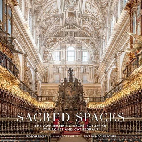 Sacred Spaces: The Awe-Inspiring Architecture of Churches and Cathedrals; Guillaume De Laubier; 2018