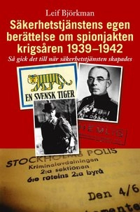 Säkerhetstjänstens egen berättelse om spionjakten krigsåren 1939-1942 : så gick det till när säkerhetstjänsten skapades; Leif Björkman; 2006