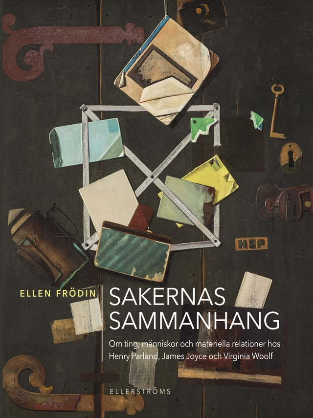 Sakernas sammanhang : om ting, människor och materiella relationer hos Henry Parland, James Joyce och Virginia Woolf; Ellen Frödin; 2022