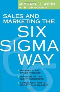 Sales and Marketing the Six Sigma Way; Michael Webb; 2006