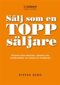 Sälj som en Toppsäljare - Eliminera dina säljhinder, optimera dina kundkont; Stefan Sebö; 2013