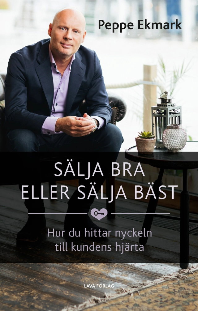 Sälja bra eller sälja bäst : hur du hittar nyckeln till kundens hjärta; Peppe Ekmark; 2018