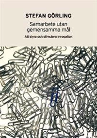 Samarbete utan gemensamma mål : att styra och stimulera innovation; Stefan Görling; 2011