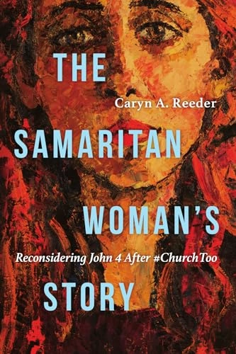 Samaritan Woman`s Story - Reconsidering John 4 After #ChurchToo; Caryn A Reeder; 2022