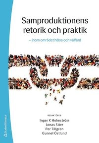 Samproduktionens retorik och praktik - - inom området hälsa och välfärd; Inger K. Holmström, Jonas Stier, Per Tillgren, Gunnel Östlund, Sharareh Akhavan, Osman Aytar, Helena Blomberg, Lennart Bogg, Elinor Brunnberg, Monica Dahlgren, Mehrdad Darvishpour, Debra Dunsstan, Susanne Eriksson, Shweta Gupta, Christine Gustafsson, Eija Göransson, Lilian Hansen, Magnus Hoppe, Elenor Kaminsky, Mukesh Kanaskar, Anders Karlsson, Vijay Kulkarni, Anders Lindström, Karin Löwenborg, Ellen MacEachen, Carlos Matsinhe, Eduardo Medina, Katrien Mortelman, David Redmalm, Urban Rosenqvist, Marta Röing, Birgitta Schwartz, Roland Svensson, Maja Söderbäck, Anne Söderlund, Åsa Tjulin, Usha Varghese, Cecilia Vestman, Jeanette Åkerström Kördel; 2016