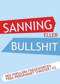 Sanning eller bullshit : den populära frågesporten från programmet Christer i P3; Morgan Larsson, Christer Lundberg, Emma Olsson Feuk, Ylva Lindvall, Rickard Nerbe; 2008