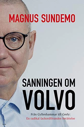 Sanningen om Volvo : från Gyllenhammar till Geely - en radikal fackordförandes berättelse; Magnus Sundemo; 2018