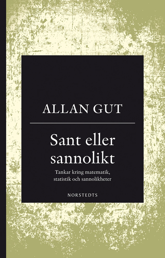 Sant eller sannolikt : tankar kring matematik, statistik och sannolikheter; Allan Gut; 2018