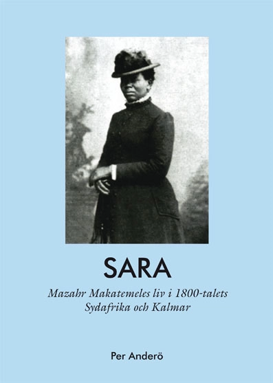 Sara - Mazahr Makatemeles liv i 1800-talets Sydafrika och Kalmar; Per Anderö; 2017
