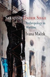 Sarajevo under siege : anthropology in wartime; Ivana Maček; 2009