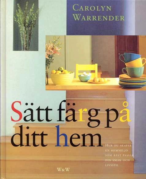 Sätt färg på ditt hem : hur du skapar en hemmiljö som bäst passar din smak och livsstil; Carolyn Warrender; 1997