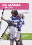 Sätt glädjen i centrum : så stöttar du ditt barn i idrott; Lynn Marriott; 2005