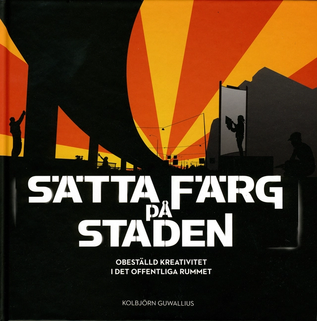 Sätta färg på staden : obeställd kreativitet i det offentliga rummet; Kolbjörn Guwallius; 2010