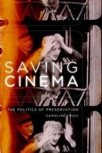 Saving cinema : the politics of preservation; Caroline Frick; 2011